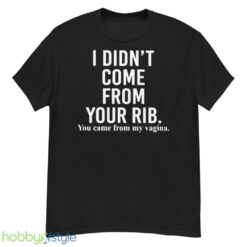 I didnt come from your rib you came from my vagina shirt - G500 Men’s Classic T-Shirt