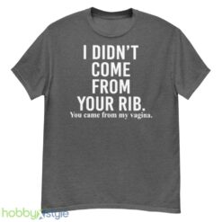 I didnt come from your rib you came from my vagina shirt - G500 Men’s Classic T-Shirt-1