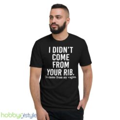 I didnt come from your rib you came from my vagina shirt - Short Sleeve T-Shirt
