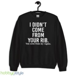 I didnt come from your rib you came from my vagina shirt - Unisex Crewneck Sweatshirt