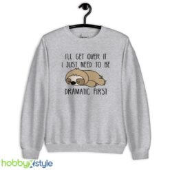 I 'll Get Over It Sweatshirt, I Just Need To Be Dramatic First tshirt - Unisex Heavy Blend Crewneck Sweatshirt