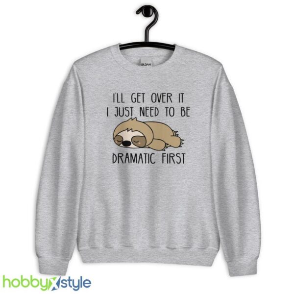 I 'll Get Over It Sweatshirt, I Just Need To Be Dramatic First tshirt - Unisex Heavy Blend Crewneck Sweatshirt