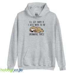 I 'll Get Over It Sweatshirt, I Just Need To Be Dramatic First tshirt - Unisex Heavy Blend Hooded Sweatshirt