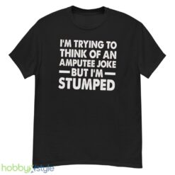 Im Trying To Thinh Of An Amputee Joke, But Im Stumped Tshirt - G500 Men’s Classic T-Shirt