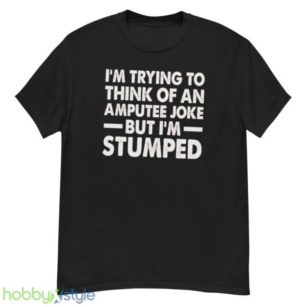 Im Trying To Thinh Of An Amputee Joke, But Im Stumped Tshirt - G500 Men’s Classic T-Shirt