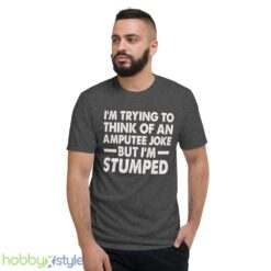 Im Trying To Thinh Of An Amputee Joke, But Im Stumped Tshirt - Short Sleeve T-Shirt-1
