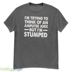 Im Trying To Thinh Of An Amputee Joke, But Im Stumped Tshirt - G500 Men’s Classic T-Shirt-1