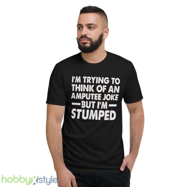 Im Trying To Thinh Of An Amputee Joke, But Im Stumped Tshirt - Short Sleeve T-Shirt