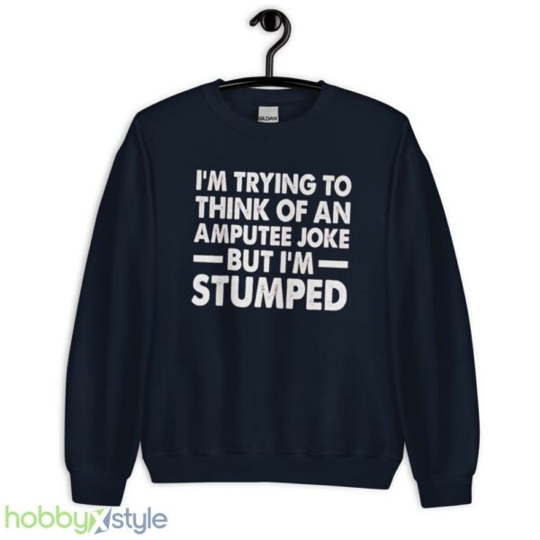 Im Trying To Thinh Of An Amputee Joke, But Im Stumped Tshirt - Unisex Crewneck Sweatshirt-1
