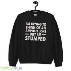 Im Trying To Thinh Of An Amputee Joke, But Im Stumped Tshirt - Unisex Crewneck Sweatshirt