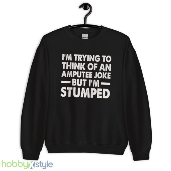 Im Trying To Thinh Of An Amputee Joke, But Im Stumped Tshirt - Unisex Crewneck Sweatshirt