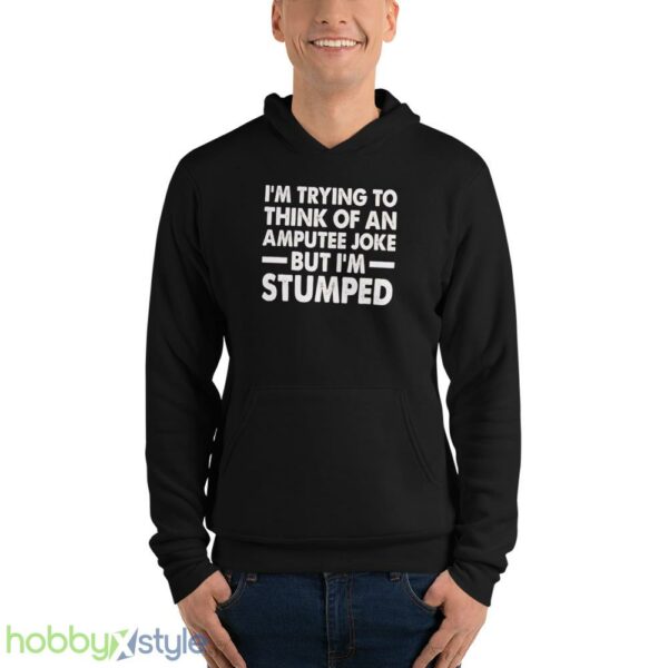 Im Trying To Thinh Of An Amputee Joke, But Im Stumped Tshirt - Unisex Fleece Pullover Hoodie
