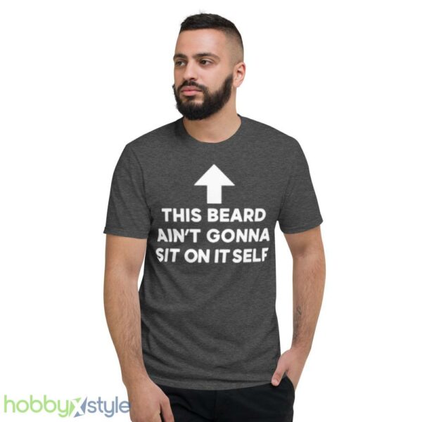 This beard aint gonna sit on itself shirt - Short Sleeve T-Shirt-1