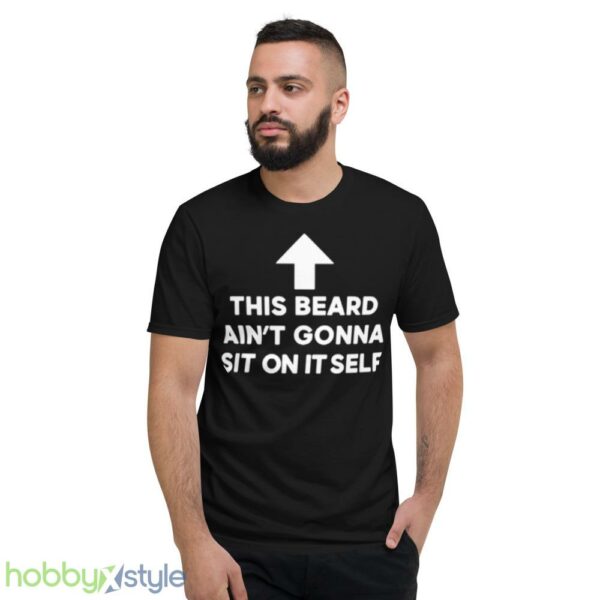 This beard aint gonna sit on itself shirt - Short Sleeve T-Shirt