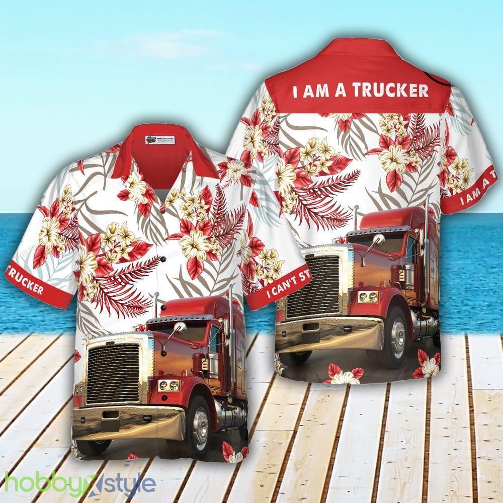 I Am A Trucker 3D Hawaiian Shirt For Men And Women - I Am A Trucker Hawaiian Shirt