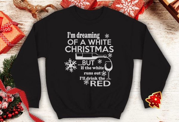 I'm Dreaming of A White Christmas But If White Runs Out I'll Drink Red Ugly Funny Wine humor sweatshirt xmas party - 260523-091626