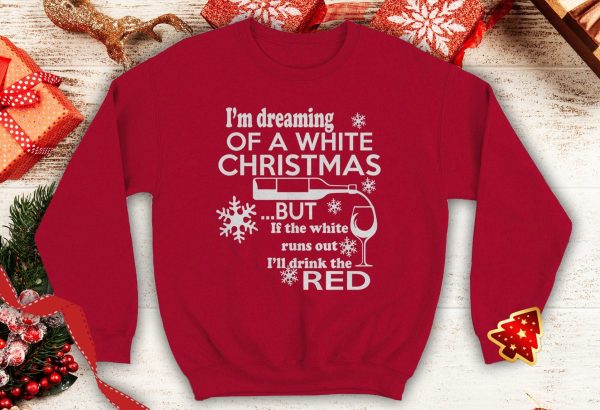 I'm Dreaming of A White Christmas But If White Runs Out I'll Drink Red Ugly Funny Wine humor sweatshirt xmas party - 260523-091623