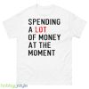 Spending a lot of money at the monent shirt - 500 Men’s Classic Tee Gildan