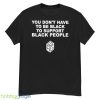 You Don’t Have To Be Black To Support Black People Shirt - G500 Men’s Classic T-Shirt