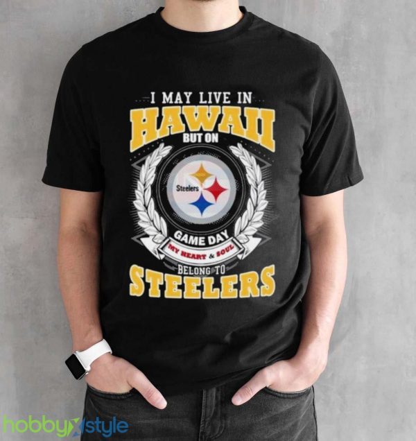 I May Live In Hawaii But On Game Day My Heart & Soul Belongs To Pittsburgh Steelers Shirt - Black Unisex T-Shirt