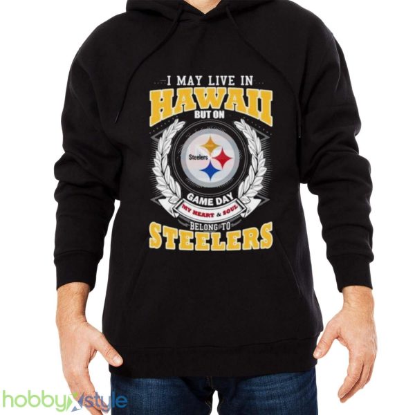I May Live In Hawaii But On Game Day My Heart & Soul Belongs To Pittsburgh Steelers Shirt - Men Black Hoodie