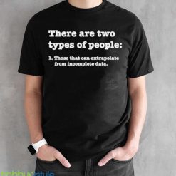 there Are Two Types Of People Those That Can Extrapolate From Incomplete Data Shirt Product Photo 2