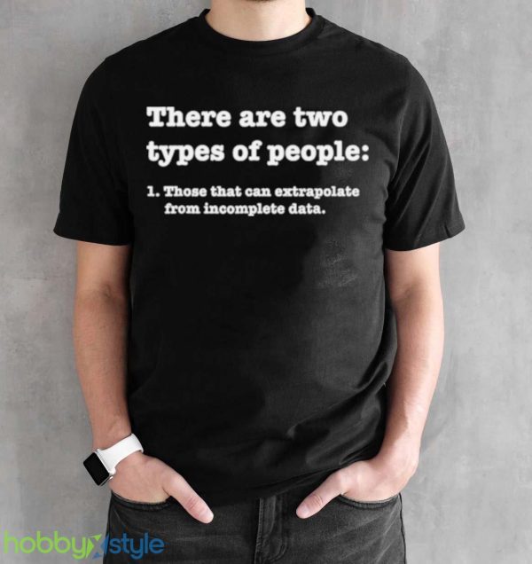 there Are Two Types Of People Those That Can Extrapolate From Incomplete Data Shirt Product Photo 2