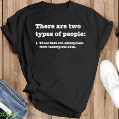 there Are Two Types Of People Those That Can Extrapolate From Incomplete Data Shirt Product Photo 1