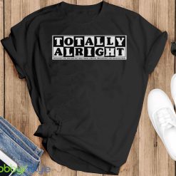 Totally alright definitely not one bad day away from a mental breakdown and financial ruin shirt - Black T-Shirt