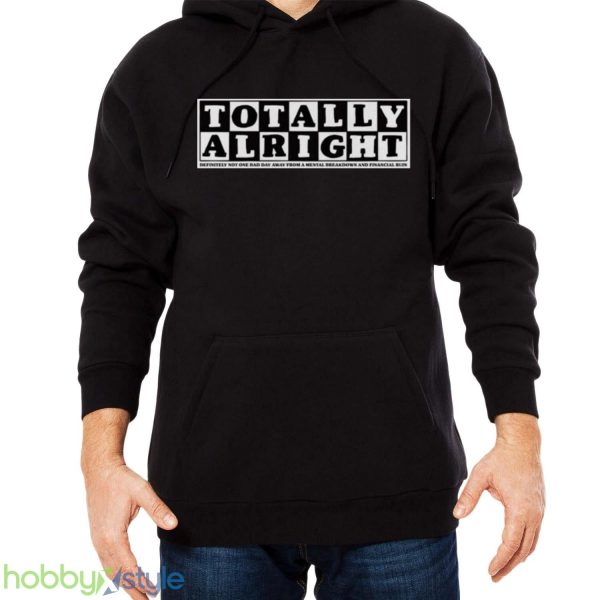 Totally alright definitely not one bad day away from a mental breakdown and financial ruin shirt - Men Black Hoodie