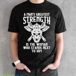 A Mans Greatest Strength Is The Woman Who Stands Next To Him Shirt - Black Unisex T-Shirt