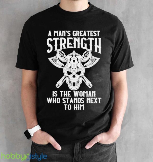 A Mans Greatest Strength Is The Woman Who Stands Next To Him Shirt - Black Unisex T-Shirt