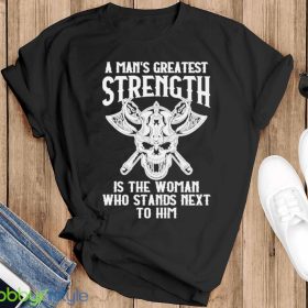 A Mans Greatest Strength Is The Woman Who Stands Next To Him Shirt - Sweatshirt