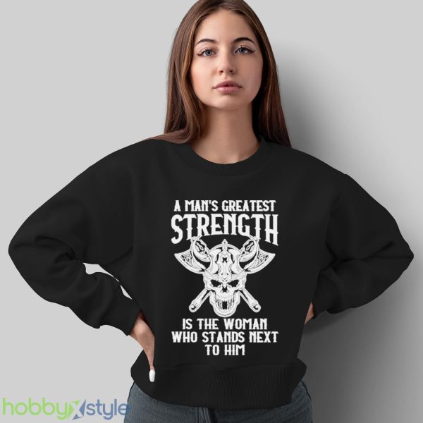 A Mans Greatest Strength Is The Woman Who Stands Next To Him Shirt - Sweatshirt