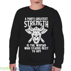 A Mans Greatest Strength Is The Woman Who Stands Next To Him Shirt - Unisex Sweatshirt