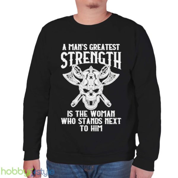 A Mans Greatest Strength Is The Woman Who Stands Next To Him Shirt - Unisex Sweatshirt