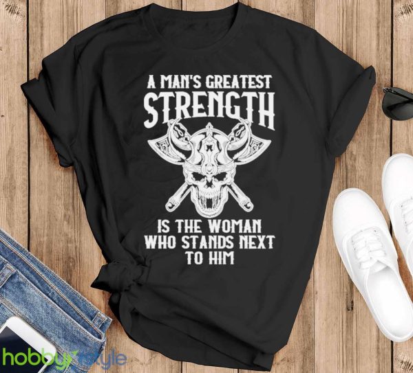 A Mans Greatest Strength Is The Woman Who Stands Next To Him Shirt - Black T-Shirt