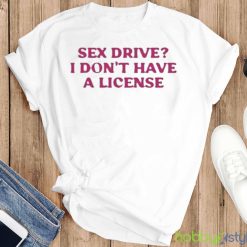 Cyberwifey Sex Drive I Don’T Have A License Shirt - T-SHIRT FLAT