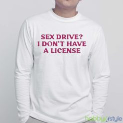 Cyberwifey Sex Drive I Don’T Have A License Shirt - White Sweatshirt