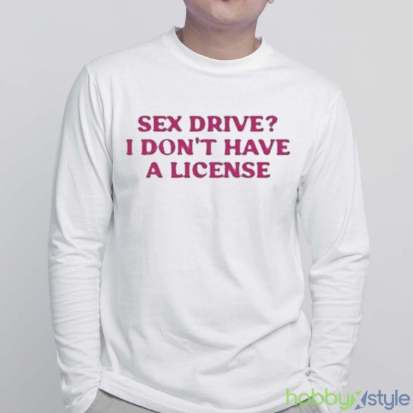 Cyberwifey Sex Drive I Don’T Have A License Shirt - White Sweatshirt