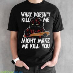 Halloween Black Cat What Doesnt Kill Me Might Make Me Kill You Shirt Product Photo 2