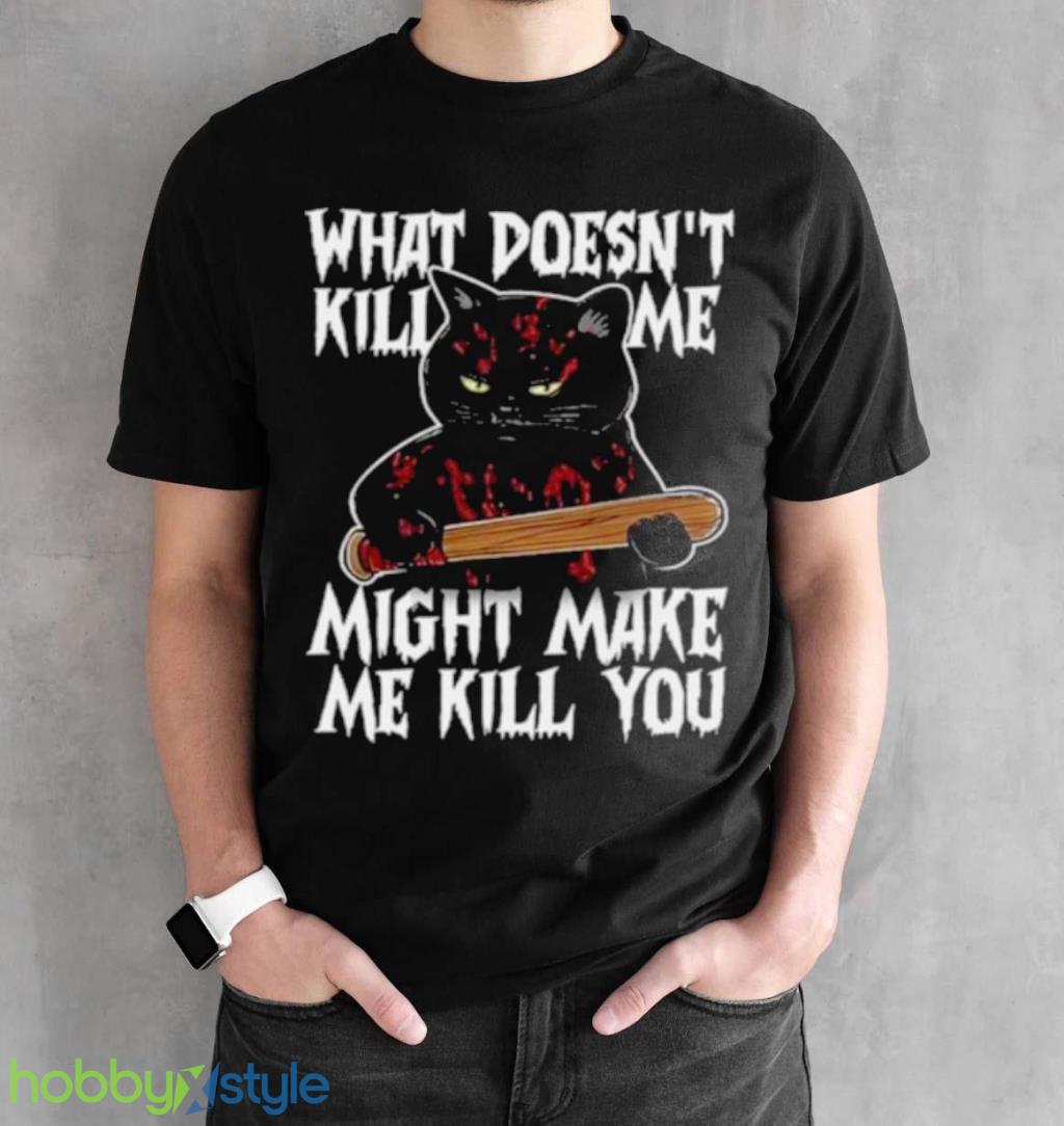 Halloween Black Cat What Doesnt Kill Me Might Make Me Kill You Shirt Halloween Black Cat What Doesnt Kill Me Might Make Me Kill You Shirt Product Photo 2