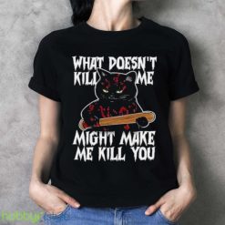 Halloween Black Cat What Doesnt Kill Me Might Make Me Kill You Shirt Product Photo 3