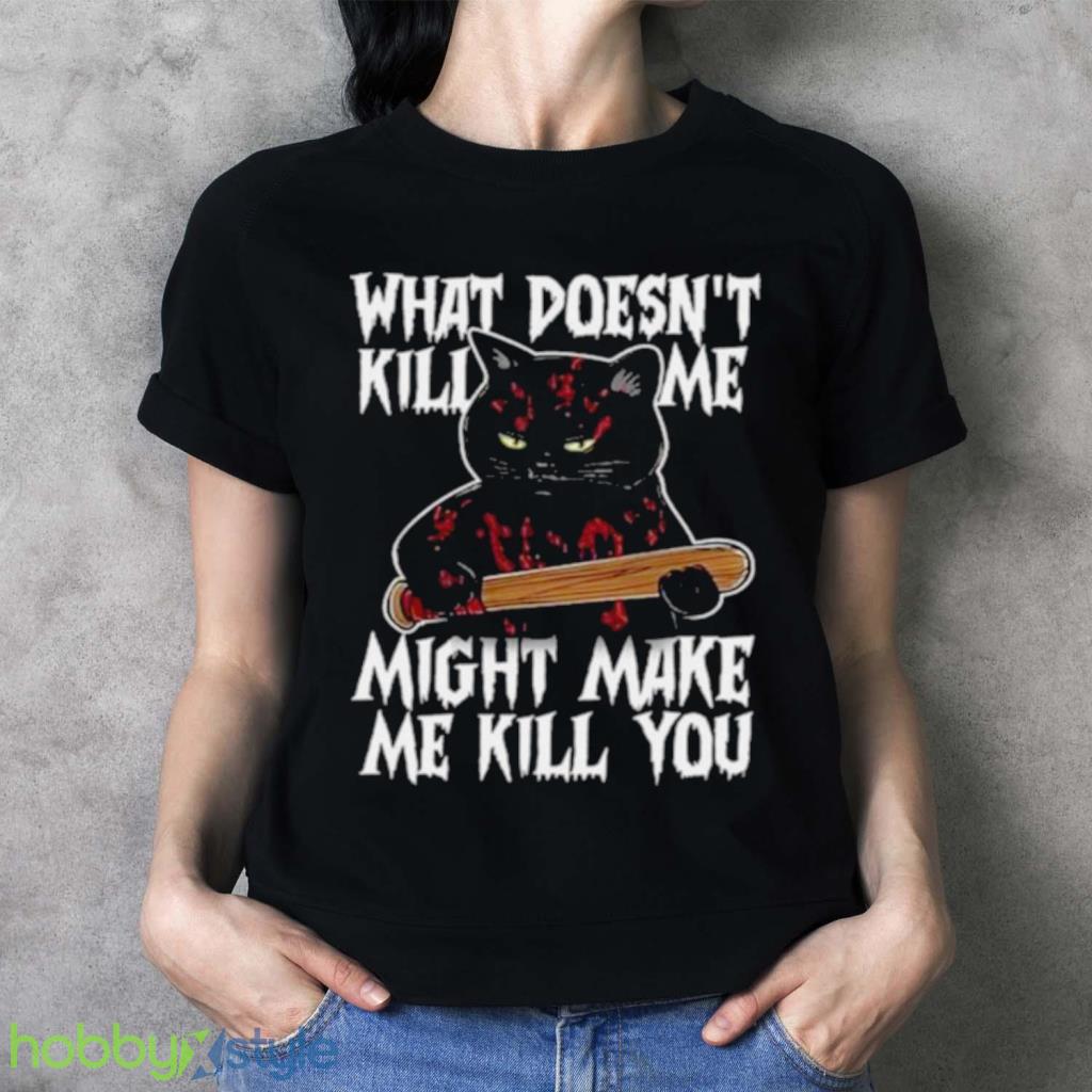 Halloween Black Cat What Doesnt Kill Me Might Make Me Kill You Shirt Halloween Black Cat What Doesnt Kill Me Might Make Me Kill You Shirt Product Photo 3