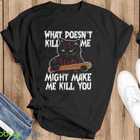 Halloween Black Cat What Doesnt Kill Me Might Make Me Kill You Shirt Product Photo 5