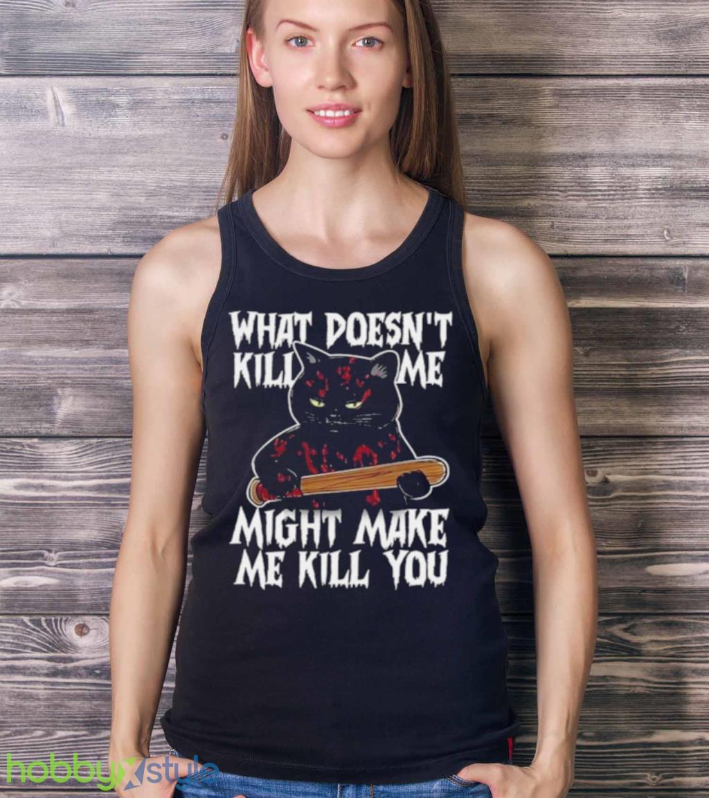 Halloween Black Cat What Doesnt Kill Me Might Make Me Kill You Shirt Halloween Black Cat What Doesnt Kill Me Might Make Me Kill You Shirt Product Photo 4