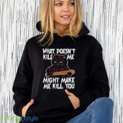 Halloween Black Cat What Doesnt Kill Me Might Make Me Kill You Shirt Product Photo 6