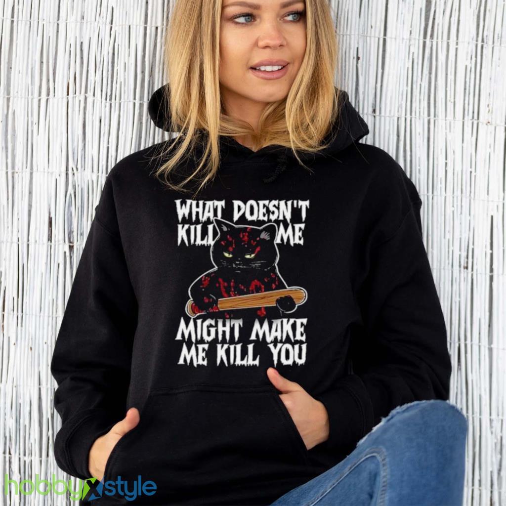Halloween Black Cat What Doesnt Kill Me Might Make Me Kill You Shirt Halloween Black Cat What Doesnt Kill Me Might Make Me Kill You Shirt Product Photo 6