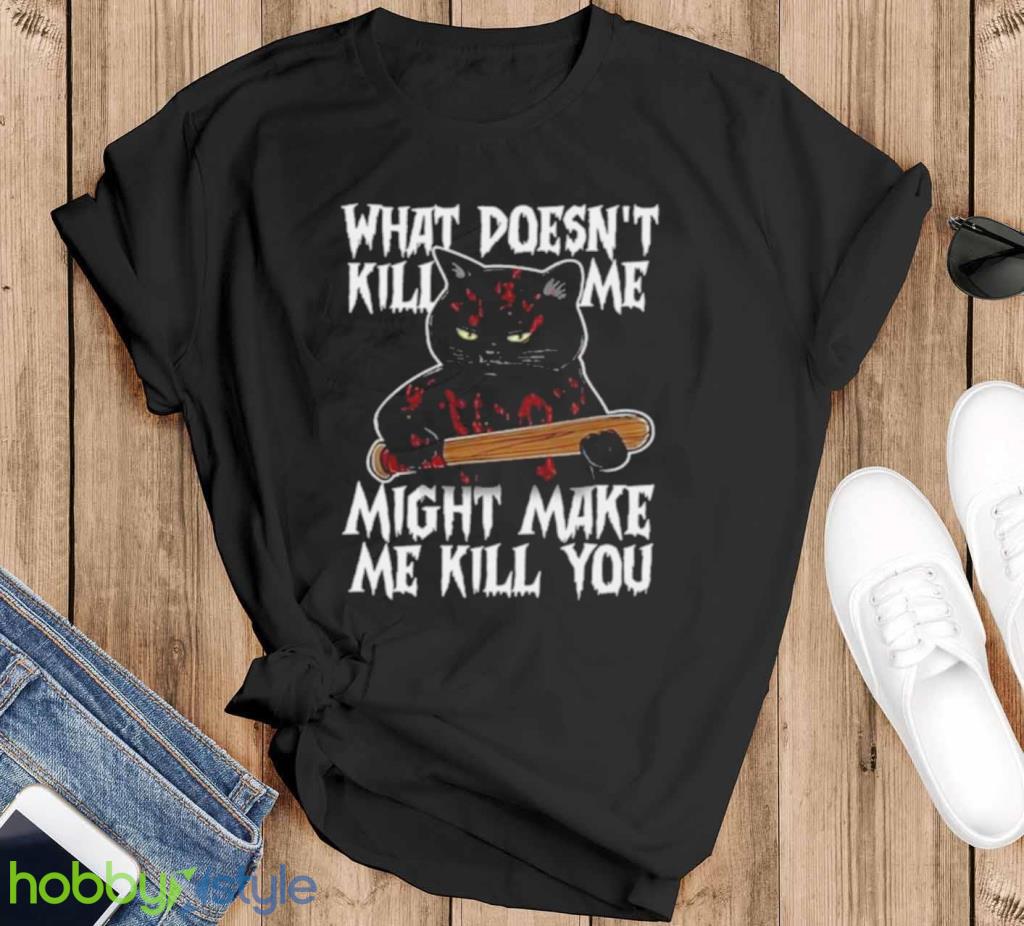 Halloween Black Cat What Doesnt Kill Me Might Make Me Kill You Shirt Product Photo 1