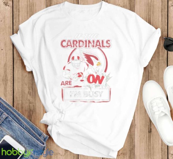 If The Arizona Cardinals Are On Im Busy Shirt Product Photo 3
